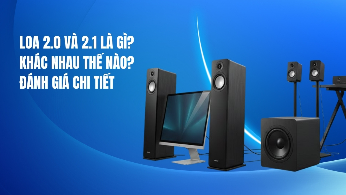 Loa 2.0 và 2.1 là gì? Khác nhau thế nào? Đánh giá chi tiết